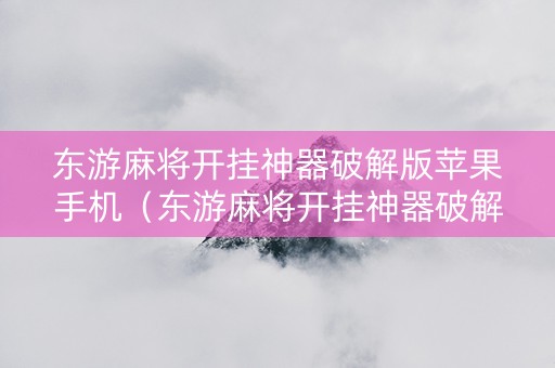 东游麻将开挂神器破解版苹果手机（东游麻将开挂神器破解版苹果手机怎么下载）