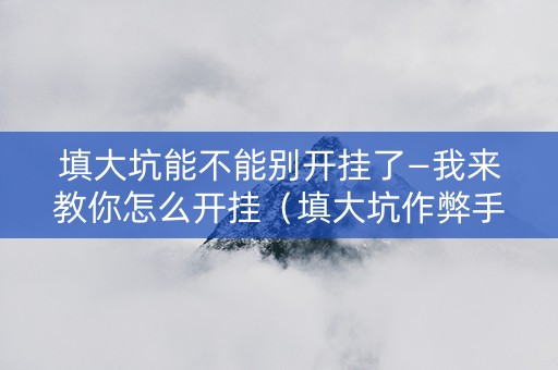 填大坑能不能别开挂了—我来教你怎么开挂（填大坑作弊手法）