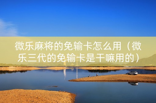 微乐麻将的免输卡怎么用（微乐三代的免输卡是干嘛用的）