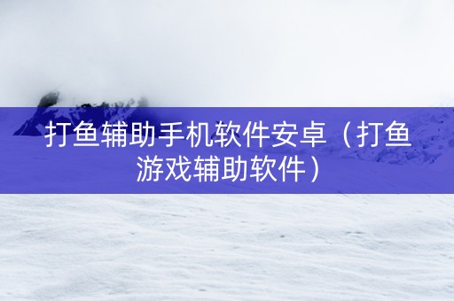 打鱼辅助手机软件安卓（打鱼游戏辅助软件）