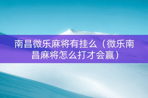 南昌微乐麻将有挂么（微乐南昌麻将怎么打才会赢）