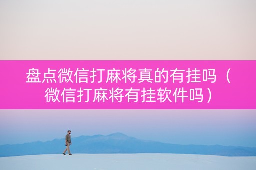 盘点微信打麻将真的有挂吗（微信打麻将有挂软件吗）