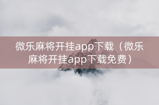 微乐麻将开挂app下载（微乐麻将开挂app下载免费）