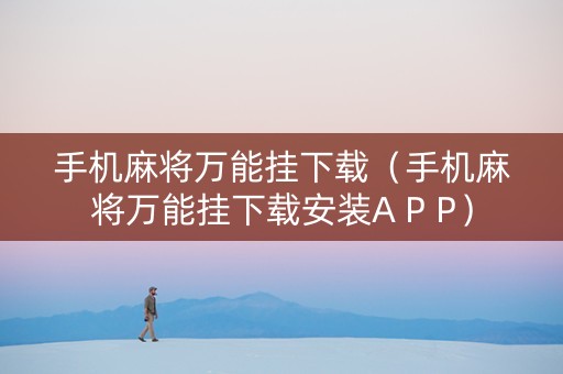 手机麻将万能挂下载（手机麻将万能挂下载安装A P P）