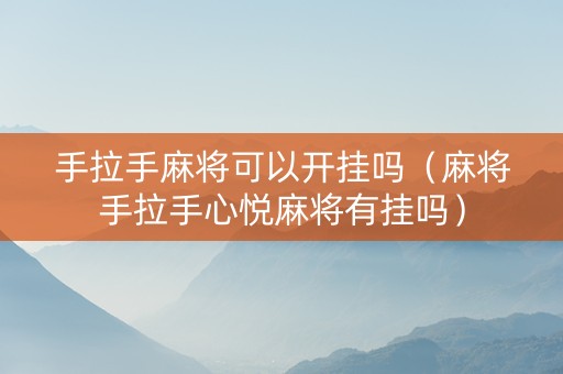 手拉手麻将可以开挂吗（麻将手拉手心悦麻将有挂吗）