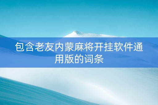 包含老友内蒙麻将开挂软件通用版的词条