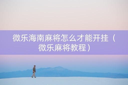 微乐海南麻将怎么才能开挂（微乐麻将教程）