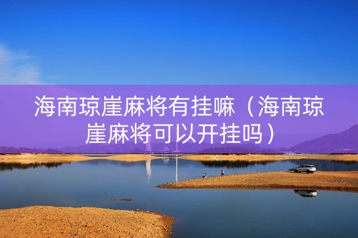 海南琼崖麻将有挂嘛（海南琼崖麻将可以开挂吗）