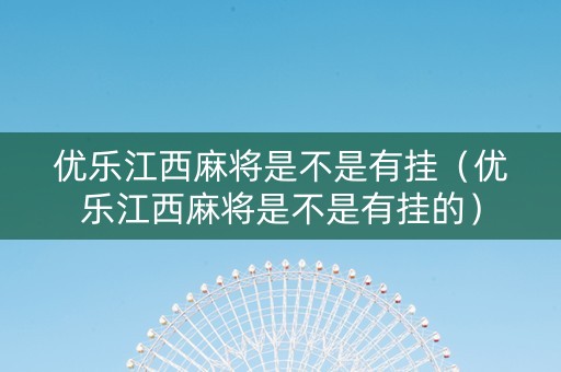 优乐江西麻将是不是有挂（优乐江西麻将是不是有挂的）