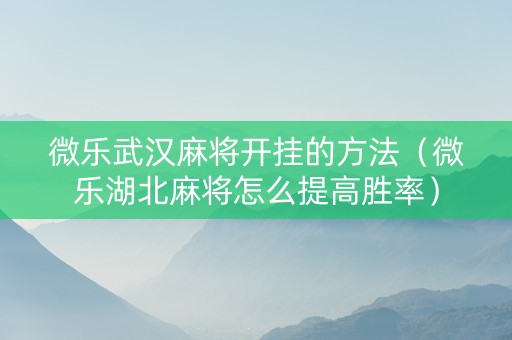 微乐武汉麻将开挂的方法（微乐湖北麻将怎么提高胜率）