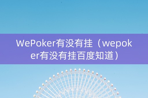 WePoker有没有挂（wepoker有没有挂百度知道）