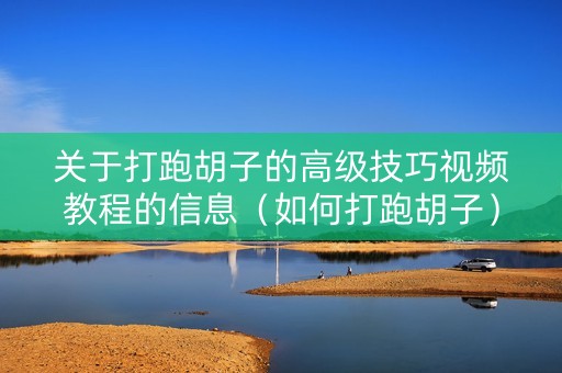 关于打跑胡子的高级技巧视频教程的信息（如何打跑胡子）