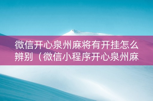 微信开心泉州麻将有开挂怎么辨别（微信小程序开心泉州麻将有挂吗）