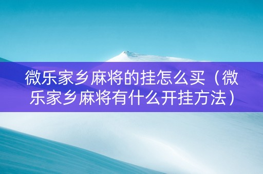 微乐家乡麻将的挂怎么买（微乐家乡麻将有什么开挂方法）