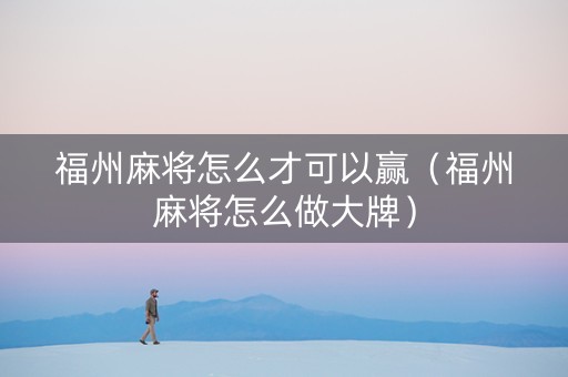 福州麻将怎么才可以赢（福州麻将怎么做大牌）