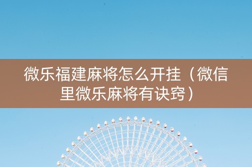 微乐福建麻将怎么开挂（微信里微乐麻将有诀窍）