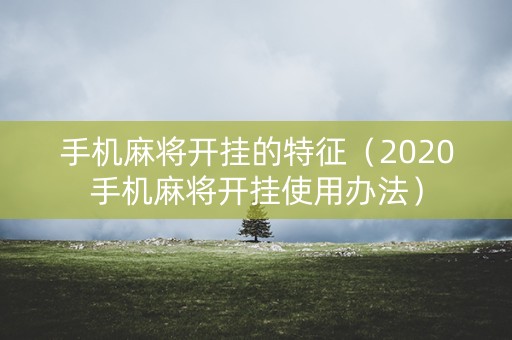 手机麻将开挂的特征（2020手机麻将开挂使用办法）