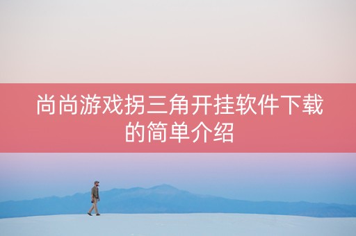 尚尚游戏拐三角开挂软件下载的简单介绍