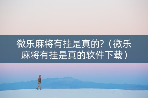 微乐麻将有挂是真的?（微乐麻将有挂是真的软件下载）