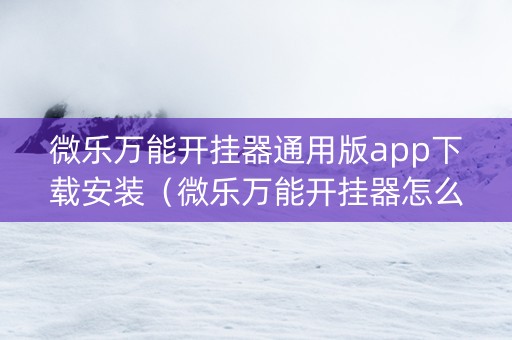 微乐万能开挂器通用版app下载安装（微乐万能开挂器怎么用）