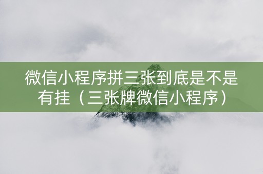 微信小程序拼三张到底是不是有挂（三张牌微信小程序）