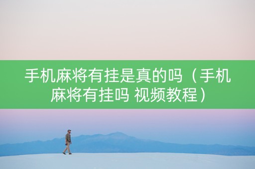 手机麻将有挂是真的吗（手机麻将有挂吗 视频教程）