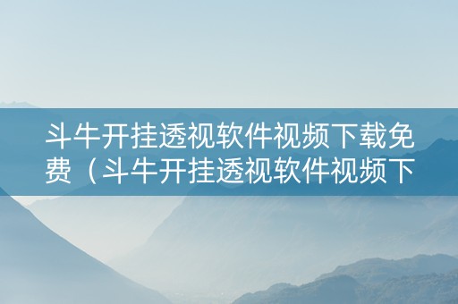 斗牛开挂透视软件视频下载免费（斗牛开挂透视软件视频下载免费大全）