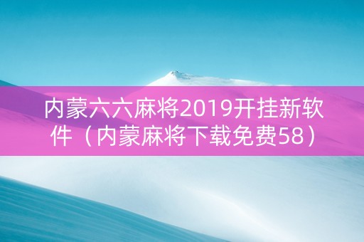 内蒙六六麻将2019开挂新软件（内蒙麻将下载免费58）