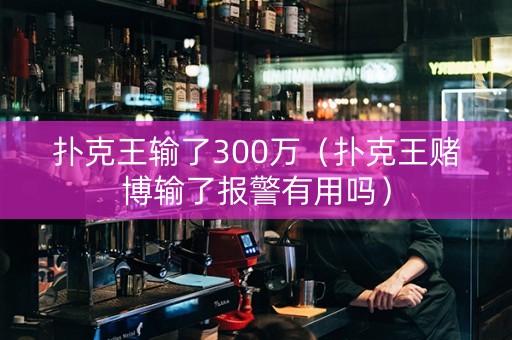 扑克王输了300万（扑克王赌博输了报警有用吗）