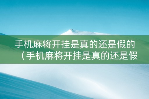 手机麻将开挂是真的还是假的（手机麻将开挂是真的还是假的）