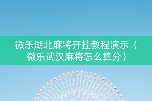 微乐湖北麻将开挂教程演示（微乐武汉麻将怎么算分）