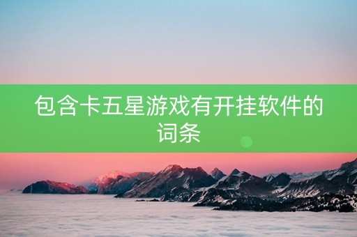 包含卡五星游戏有开挂软件的词条