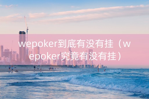 wepoker到底有没有挂（wepoker究竟有没有挂）