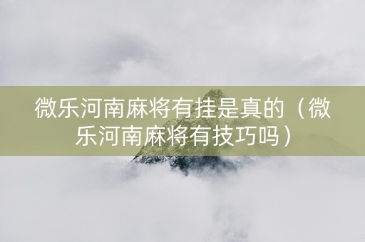 微乐河南麻将有挂是真的（微乐河南麻将有技巧吗）