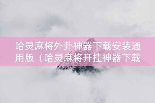 哈灵麻将外卦神器下载安装通用版（哈灵麻将开挂神器下载）