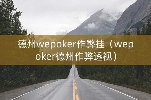 德州wepoker作弊挂（wepoker德州作弊透视）