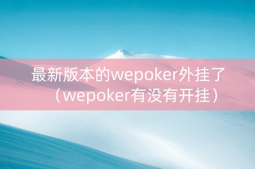 最新版本的wepoker外挂了（wepoker有没有开挂）