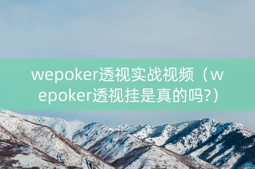 wepoker透视实战视频（wepoker透视挂是真的吗?）