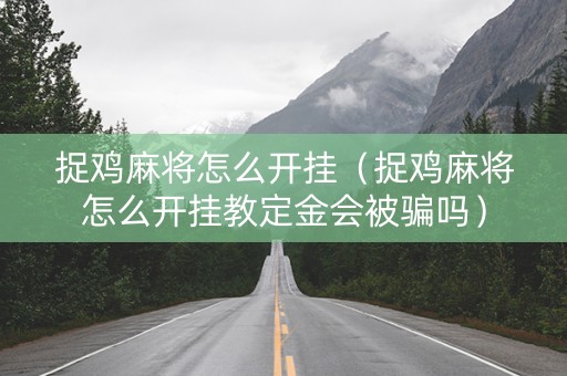 捉鸡麻将怎么开挂（捉鸡麻将怎么开挂教定金会被骗吗）