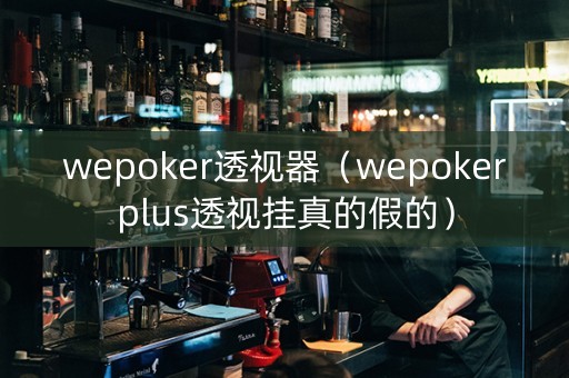 wepoker透视器（wepokerplus透视挂真的假的）