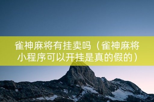 雀神麻将有挂卖吗（雀神麻将小程序可以开挂是真的假的）