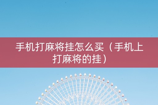 手机打麻将挂怎么买（手机上打麻将的挂）