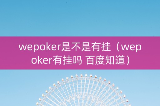 wepoker是不是有挂（wepoker有挂吗 百度知道）