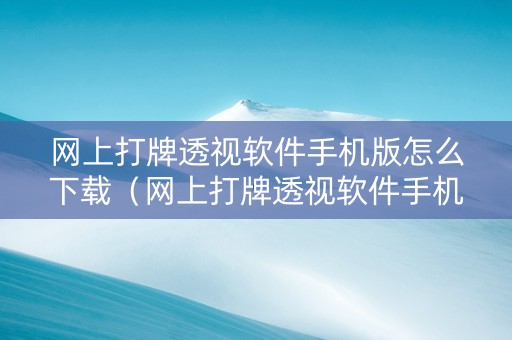 网上打牌透视软件手机版怎么下载（网上打牌透视软件手机版怎么下载的）