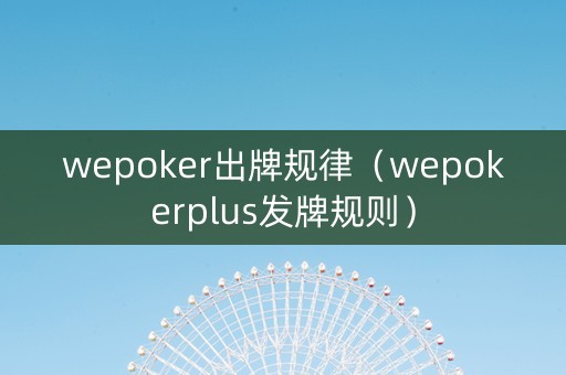 wepoker出牌规律（wepokerplus发牌规则）