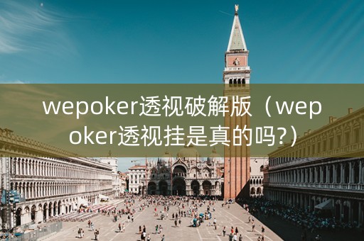 wepoker透视破解版（wepoker透视挂是真的吗?）