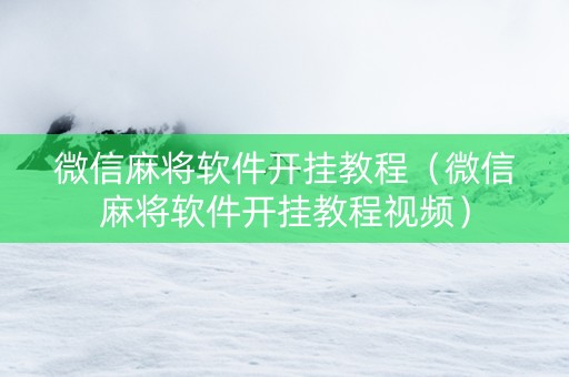 微信麻将软件开挂教程（微信麻将软件开挂教程视频）