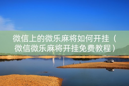 微信上的微乐麻将如何开挂（微信微乐麻将开挂免费教程）