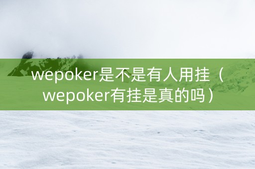 wepoker是不是有人用挂（wepoker有挂是真的吗）