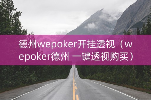 德州wepoker开挂透视（wepoker德州 一键透视购买）